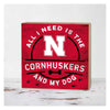 5x5 Block All I Need is Dog Nebraska Cornhuskers